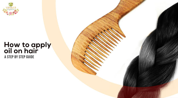 How To Apply Oil On Hair: A Step-By-Step Guide - Vanaura Organics